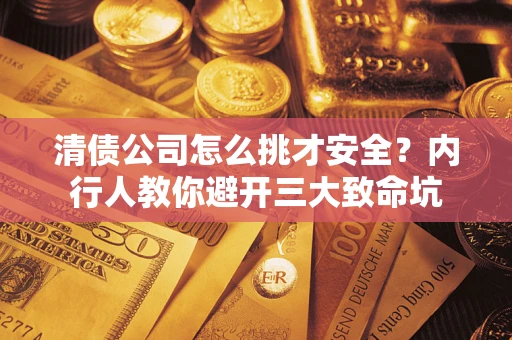 北京清债公司怎么挑才安全?内行人教你避开三大致命坑 北京清债公司怎么挑才安全?内行人教你避开三大致命坑