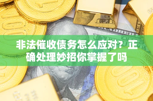 北京非法催收债务怎么应对？正确处理妙招你掌握了吗