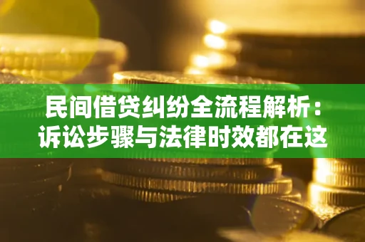 北京民间借贷纠纷全流程解析：诉讼步骤与法律时效都在这儿了