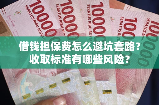 北京借钱担保费怎么避坑套路?收取标准有哪些风险? 北京借钱担保费怎么避坑套路?收取标准有哪些风险?