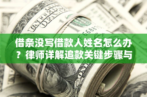 北京借条没写借款人姓名怎么办？律师详解追款关键步骤与证据链构建