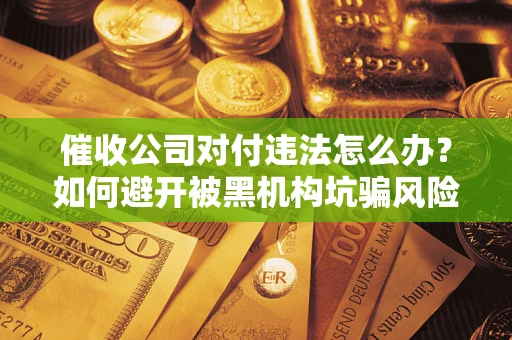 北京催收公司对付违法怎么办？如何避开被黑机构坑骗风险
