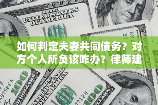 北京如何判定夫妻共同债务？对方个人所负该咋办？律师建议