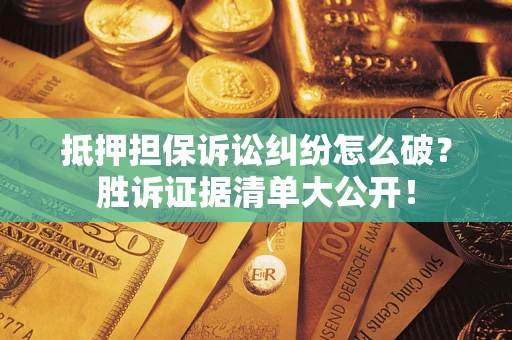 北京抵押担保诉讼纠纷怎么破？胜诉证据清单大公开！
