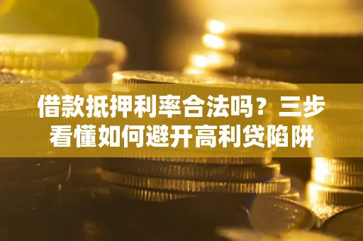 北京借款抵押利率合法吗？三步看懂如何避开高利贷陷阱