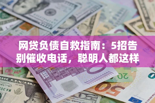 北京网贷负债自救指南：5招告别催收电话，聪明人都这样做