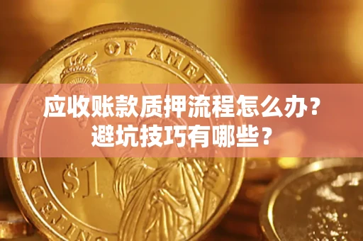 北京应收账款质押流程怎么办？避坑技巧有哪些？