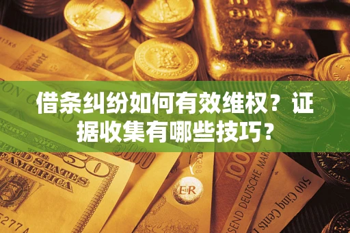 北京借条纠纷如何有效维权？证据收集有哪些技巧？