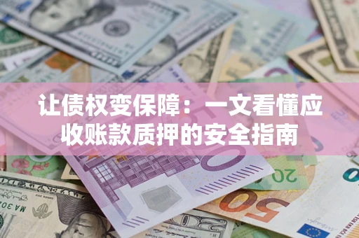 北京让债权变保障：一文看懂应收账款质押的安全指南
