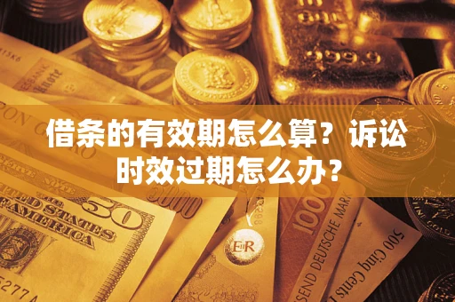 北京借条的有效期怎么算？诉讼时效过期怎么办？