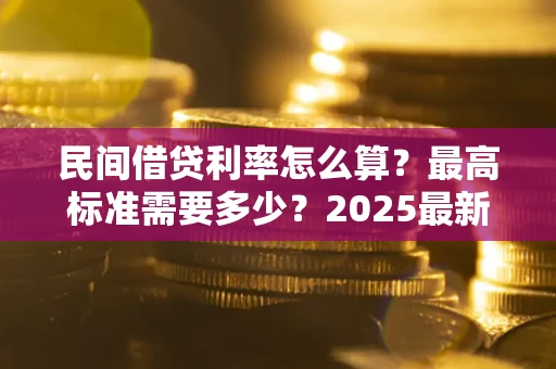 北京民间借贷利率怎么算？最高标准需要多少？2025最新避坑指南