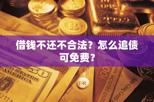 北京借钱不还不合法？怎么追债可免费？