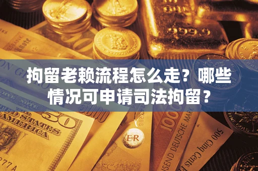 北京拘留老赖流程怎么走?哪些情况可申请司法拘留? 北京拘留老赖流程怎么走?哪些情况可申请司法拘留?