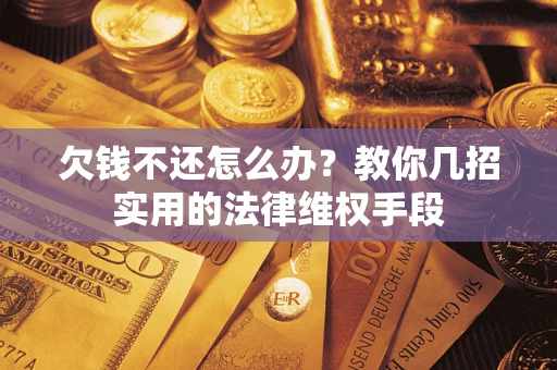 北京欠钱不还怎么办？教你几招实用的法律维权手段