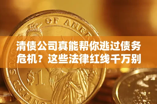 北京清债公司真能帮你逃过债务危机？这些法律红线千万别踩