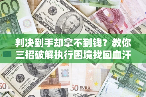 北京判决到手却拿不到钱？教你三招破解执行困境找回血汗钱