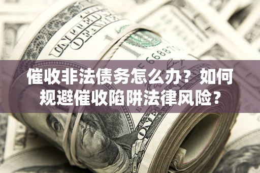 北京催收非法债务怎么办？如何规避催收陷阱法律风险？
