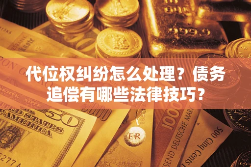 北京代位权纠纷怎么处理？债务追偿有哪些法律技巧？