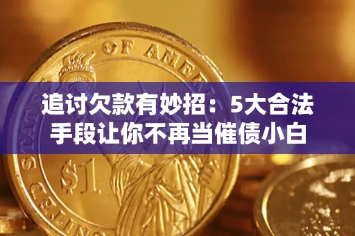 北京追讨欠款有妙招：5大合法手段让你不再当催债小白