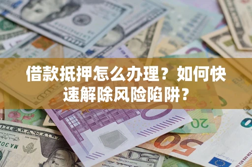 北京借款抵押怎么办理？如何快速解除风险陷阱？