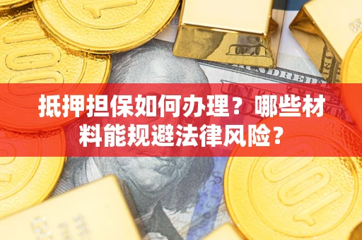 北京抵押担保如何办理？哪些材料能规避法律风险？