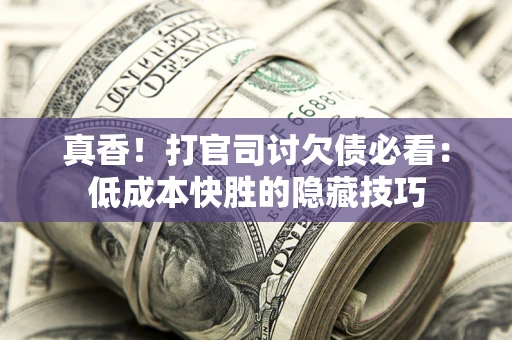 北京真香！打官司讨欠债必看：低成本快胜的隐藏技巧