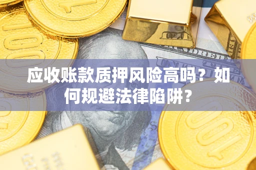 北京应收账款质押风险高吗？如何规避法律陷阱？