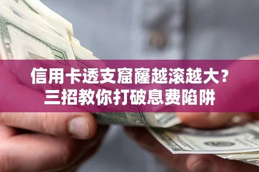 北京信用卡透支窟窿越滚越大？三招教你打破息费陷阱