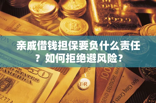 北京亲戚借钱担保要负什么责任？如何拒绝避风险？