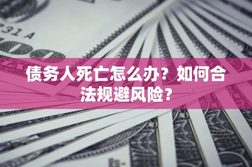 北京债务人死亡怎么办？如何合法规避风险？