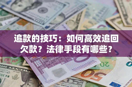 北京追款的技巧：如何高效追回欠款？法律手段有哪些？