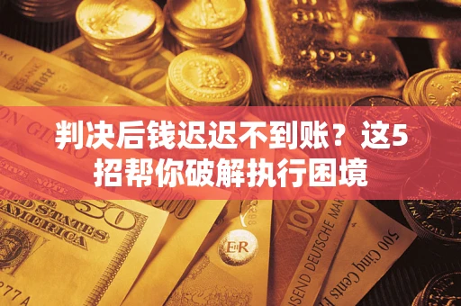 北京判决后钱迟迟不到账？这5招帮你破解执行困境