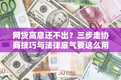 北京网贷高息还不出？三步走协商技巧与法律底气要这么用