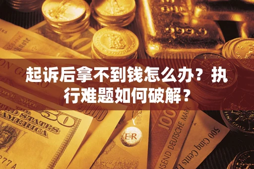 北京起诉后拿不到钱怎么办?执行难题如何破解? 北京起诉后拿不到钱怎么办?执行难题如何破解?