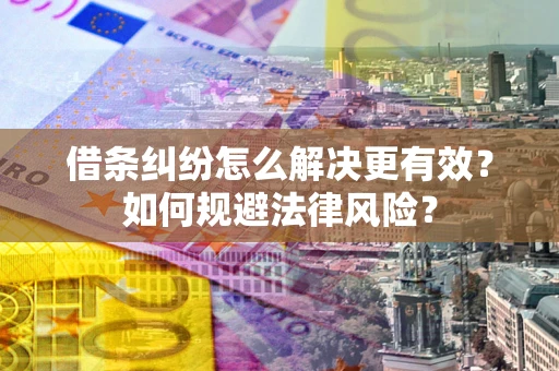 北京借条纠纷怎么解决更有效？如何规避法律风险？