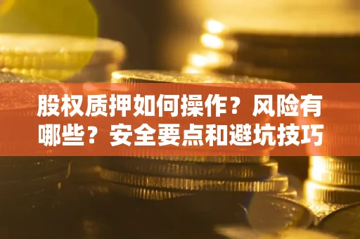 北京股权质押如何操作？风险有哪些？安全要点和避坑技巧？