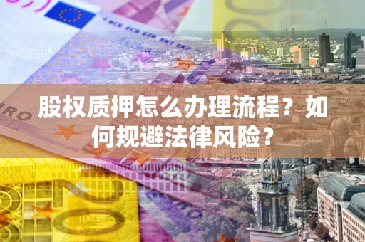 北京股权质押怎么办理流程？如何规避法律风险？