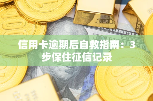 北京信用卡逾期后自救指南：3步保住征信记录