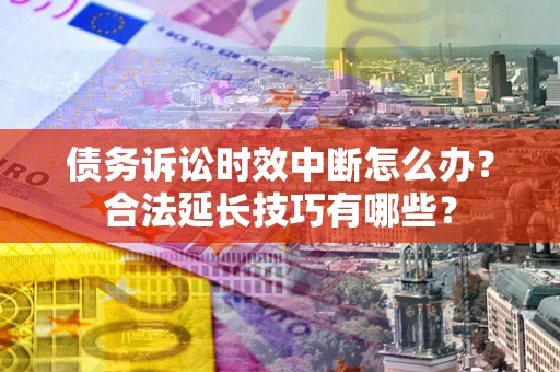 北京债务诉讼时效中断怎么办？合法延长技巧有哪些？
