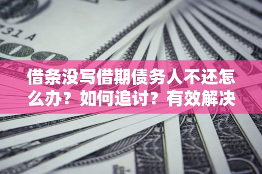 北京借条没写借期债务人不还怎么办？如何追讨？有效解决方案！