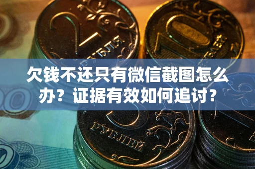 北京欠钱不还只有微信截图怎么办？证据有效如何追讨？