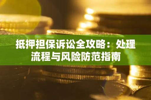 北京抵押担保诉讼全攻略：处理流程与风险防范指南