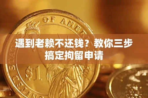 北京遇到老赖不还钱？教你三步搞定拘留申请