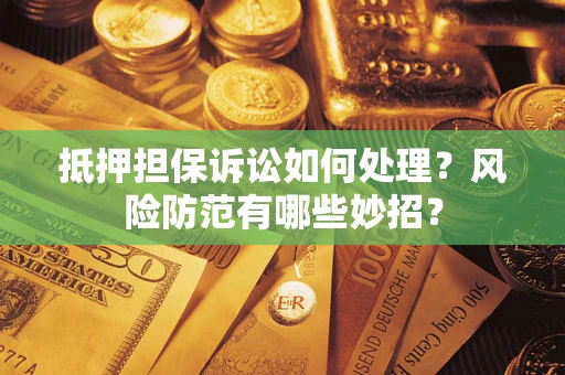 北京抵押担保诉讼如何处理？风险防范有哪些妙招？