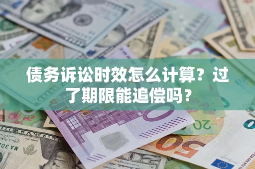 北京债务诉讼时效怎么计算？过了期限能追偿吗？