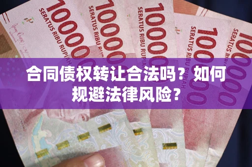 北京合同债权转让合法吗？如何规避法律风险？