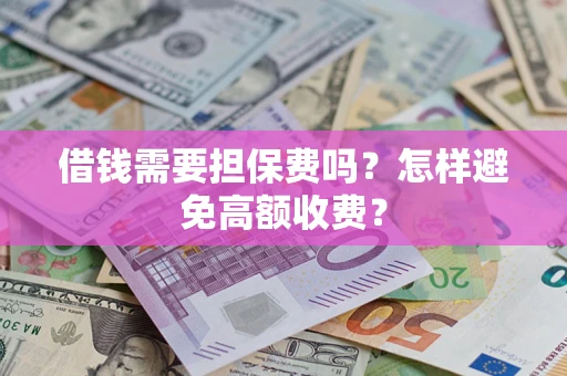 北京借钱需要担保费吗？怎样避免高额收费？