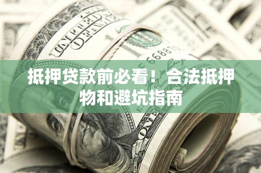 北京抵押贷款前必看！合法抵押物和避坑指南
