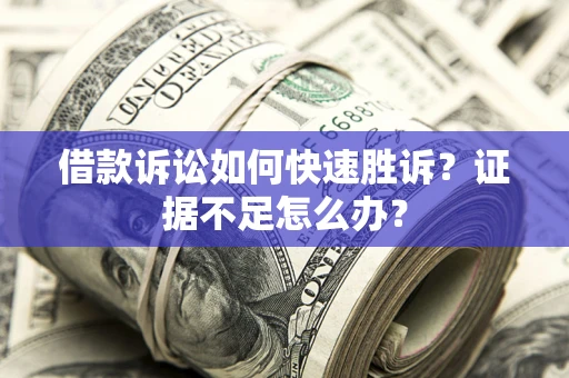 北京借款诉讼如何快速胜诉？证据不足怎么办？