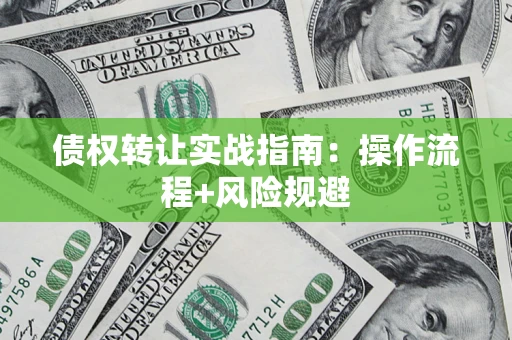 北京债权转让实战指南：操作流程+风险规避